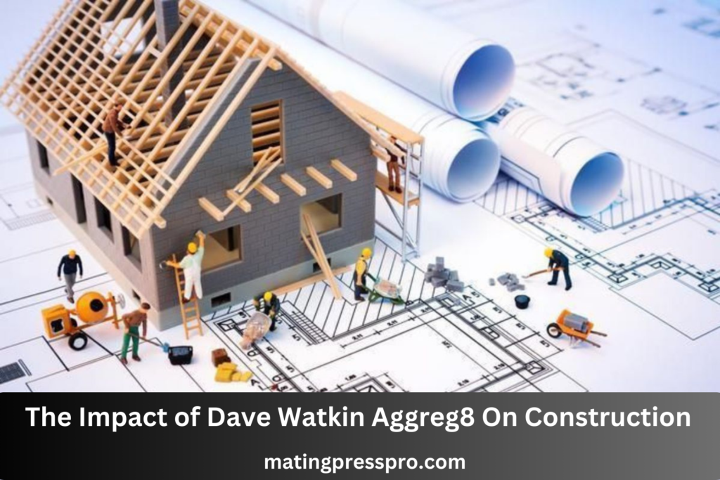 The Impact of Dave Watkin Aggreg8 On Construction